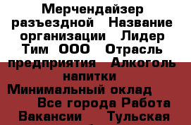 Мерчендайзер разъездной › Название организации ­ Лидер Тим, ООО › Отрасль предприятия ­ Алкоголь, напитки › Минимальный оклад ­ 27 000 - Все города Работа » Вакансии   . Тульская обл.